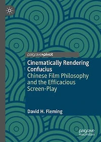 Cinematically Rendering Confucius: Chinese Film Philosophy and the Efficacious Screen-Play