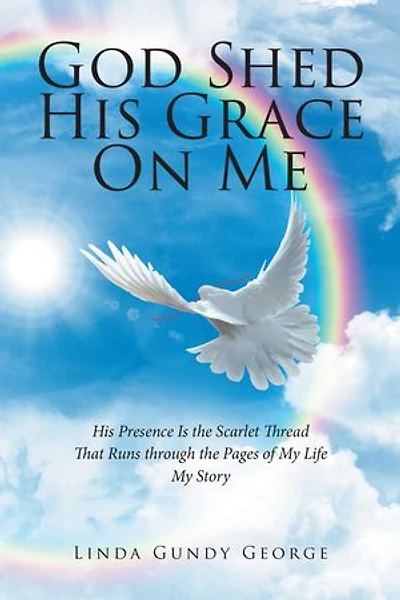 God Shed His Grace On Me: Presence Is the Scarlet Thread That Runs through Pages of My Life Story
