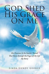 God Shed His Grace On Me: Presence Is the Scarlet Thread That Runs through Pages of My Life Story