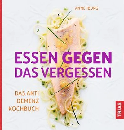 Essen gegen das Vergessen: Das Anti-Demenz-Kochbuch