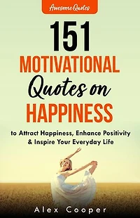 151 Motivational Quotes on Happiness: To Attract Happiness, Enhance Positivity & Inspire Your Everyday Life