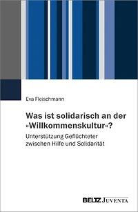 Was ist solidarisch an der »Willkommenskultur«?: Unterstützung Geflüchteter zwischen Hilfe und Solidarität