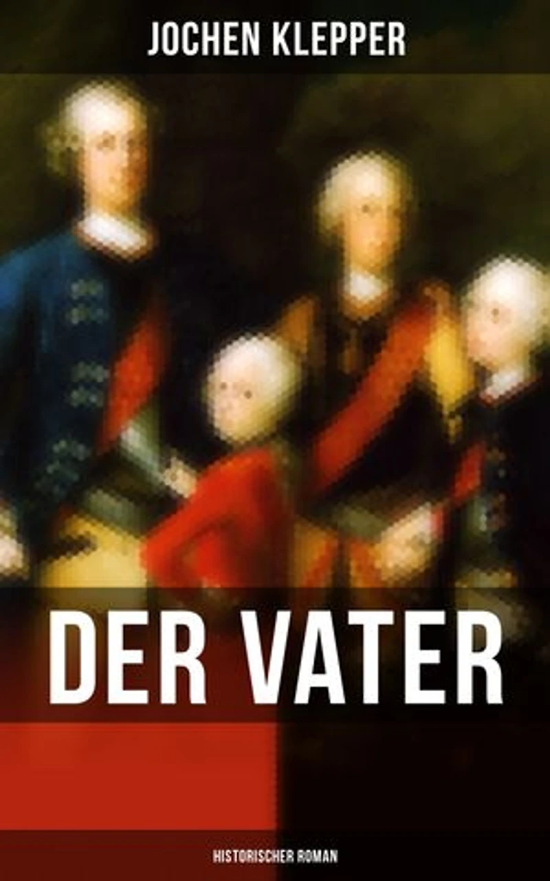 Der Vater (Historischer Roman): Bereicherte Ausgabe. Die Geschichte des Soldatenkönigs