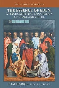 The Essence of Eden: A Psychospiritual Exploration of Grace and Virtue: Vol. 1: Pride and Humility