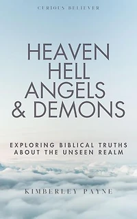 Heaven, Hell, Angels & Demons: Exploring Biblical Truths About the Unseen Realm: Curious Believer, #1