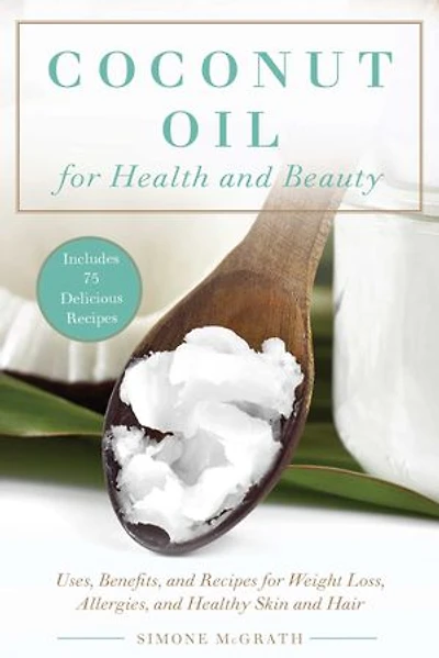 Coconut Oil for Health and Beauty: Uses, Benefits, Recipes Weight Loss, Allergies, Healthy Skin Hair