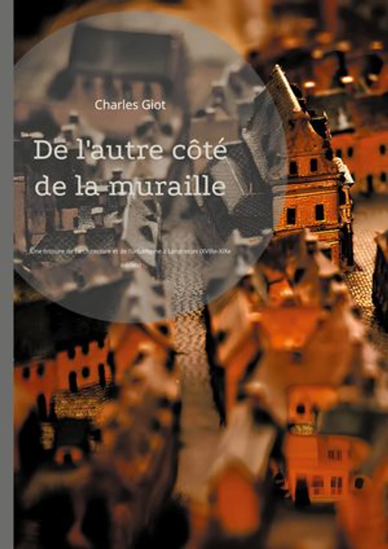 De l'autre côté de la muraille: Une histoire de l'architecture et de l'urbanisme à Landrecies (XVIIIe-XIXe siècles)