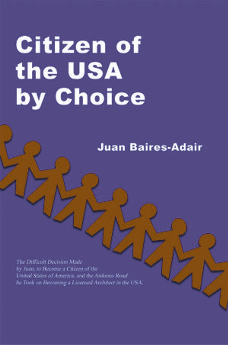 Citizen of the USA by Choice: Difficult Decision Made Juan, to Become a Unites States America, and Arduous Road he Took on Becoming Licensed Architect USA.