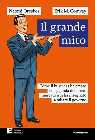 Il grande mito: Come il business ha creato la leggenda del libero mercato e ci ha insegnato a odiare il governo