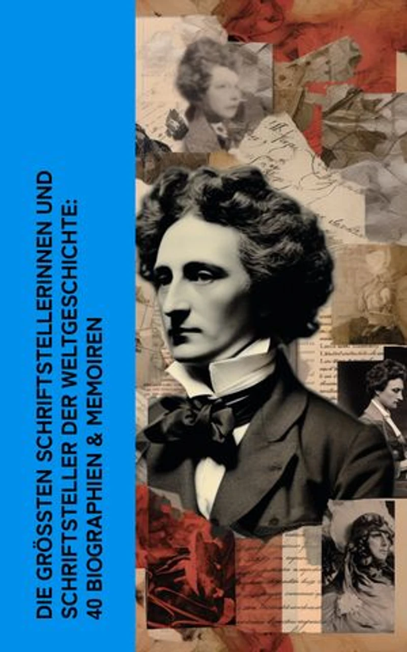 Die größten Schriftstellerinnen und Schriftsteller der Weltgeschichte: 40 Biographien & Memoiren: Dickens, Goethe, Dostojewski, Mark Twain, Annette von Droste-Hülshoff, Hans Fallada, George Sand