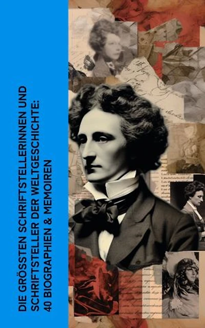 Die größten Schriftstellerinnen und Schriftsteller der Weltgeschichte: 40 Biographien & Memoiren: Dickens, Goethe, Dostojewski, Mark Twain, Annette von Droste-Hülshoff, Hans Fallada, George Sand