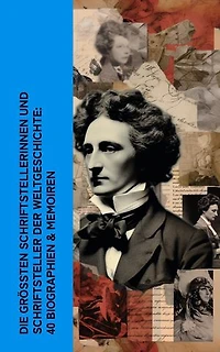 Die größten Schriftstellerinnen und Schriftsteller der Weltgeschichte: 40 Biographien & Memoiren: Dickens, Goethe, Dostojewski, Mark Twain, Annette von Droste-Hülshoff, Hans Fallada, George Sand