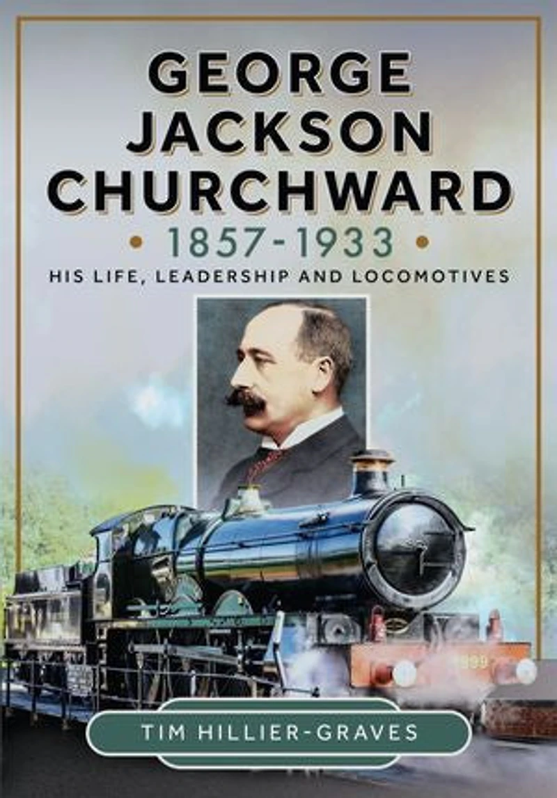 George Jackson Churchward, 1857-1933: The Great Western's Locomotive Genius