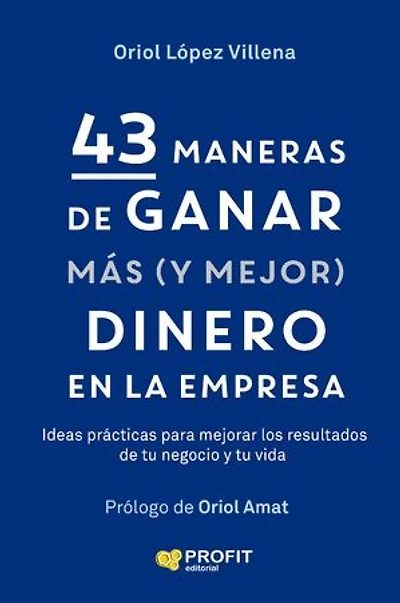 43 maneras de ganar mas (y mejor) dinero en la empresa: Ideas prácticas para mejorar los resultados de tu negocio y de tu vida