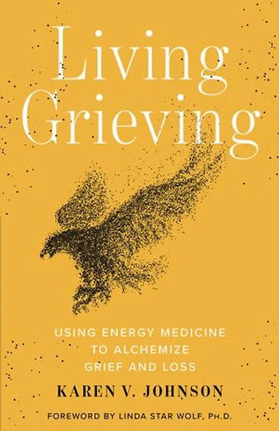 Living Grieving: Using Energy Medicine To Alchemize Grief And Loss