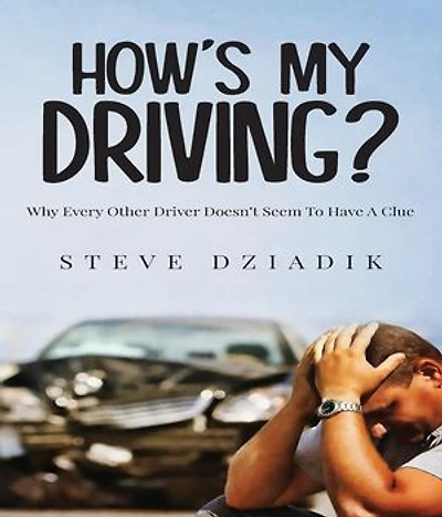 How's My Driving?: Why Every Other Driver Doesn't Seem To Have A Clue