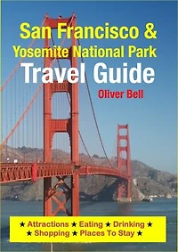 San Francisco & Yosemite National Park Travel Guide: Attractions, Eating, Drinking, Shopping & Places To Stay