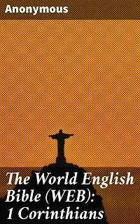 The World English Bible (WEB): 1 Corinthians: A Fresh Perspective on Spiritual Wisdom and Divine Revelation