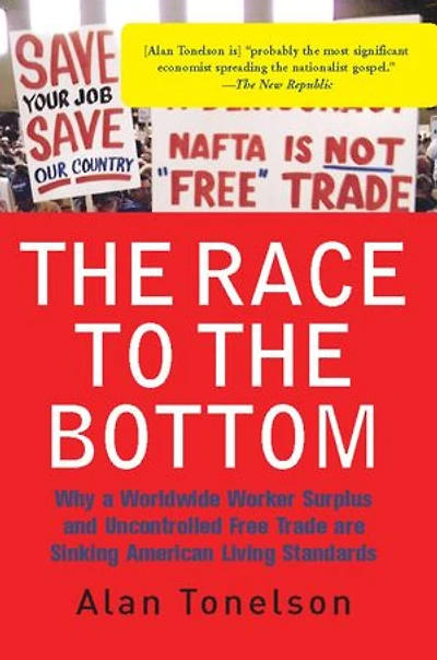 The Race To Bottom: Why A Worldwide Worker Surplus And Uncontrolled Free Trade Are Sinking American Living Standards