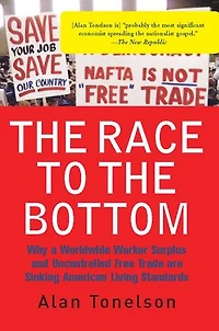 The Race To Bottom: Why A Worldwide Worker Surplus And Uncontrolled Free Trade Are Sinking American Living Standards