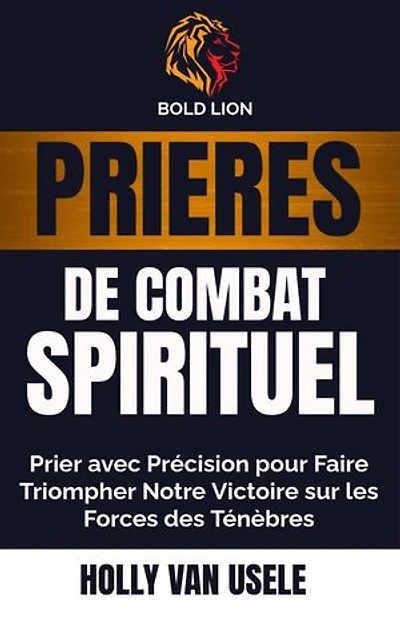 Prières de Combat Spirituel : Prier avec Précision pour Faire Triompher Notre Victoire sur les Forces des Ténèbres: Prières de Combat Spirituel, #1