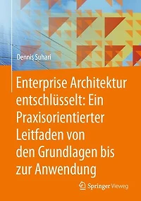 Enterprise Architektur entschlüsselt: Ein Praxisorientierter Leitfaden von den Grundlagen bis zur Anwendung