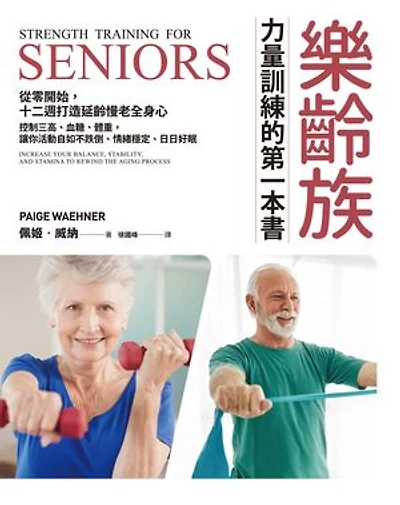 樂齡族力量訓練的第一本書：從零開始，十二週打造延齡慢老全身心，控制三高、血糖、體重，讓你活動自如不跌倒、情緒穩定、日日好眠: Strength Training for Seniors: Increase your Balance, Stability, and Stamina to Rewind the Aging Process