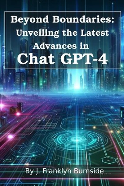 Beyond Boundaries: Unveiling the Latest Advances in Chat GPT-4: ChatGPT Essentials, #1