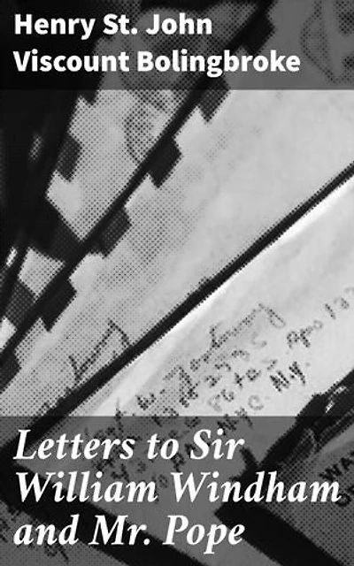 Letters to Sir William Windham and Mr. Pope: Enriched edition. Political and Literary Insights from the 18th Century
