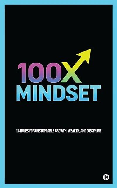 100X MINDSET: 14 rules for unstoppable growth,wealth and discipline