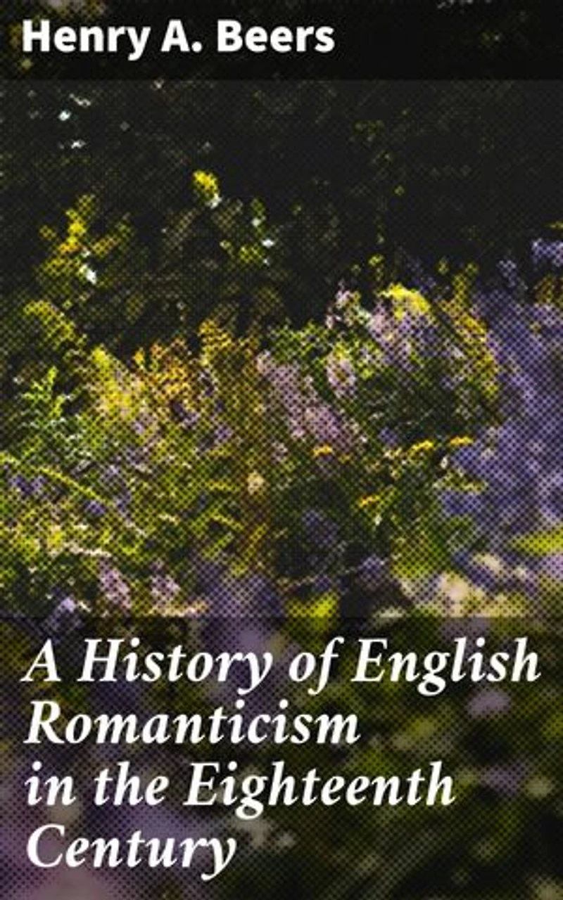 A History of English Romanticism in the Eighteenth Century: Exploring English Romantic Literature in the 18th Century