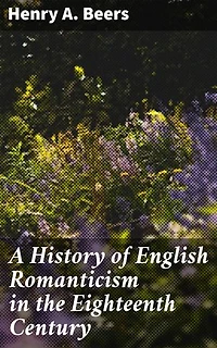 A History of English Romanticism in the Eighteenth Century: Exploring English Romantic Literature in the 18th Century