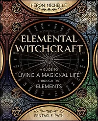 Elemental Witchcraft: A Guide To Living Magickal Life Through The Elements
