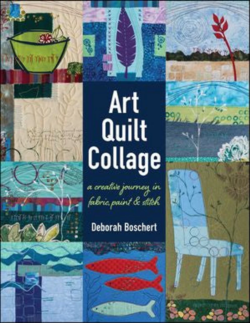Art Quilt Collage: A Creative Journey Fabric, Paint & Stitch