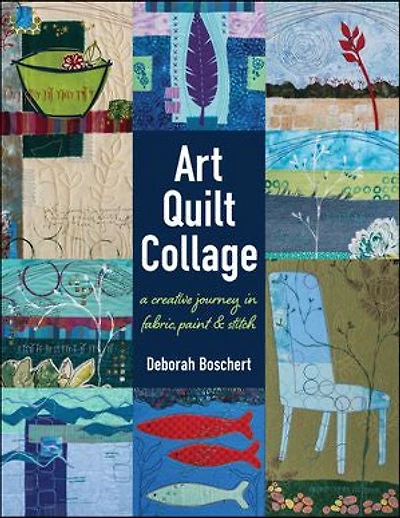 Art Quilt Collage: A Creative Journey Fabric, Paint & Stitch