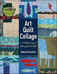 Art Quilt Collage: A Creative Journey Fabric, Paint & Stitch
