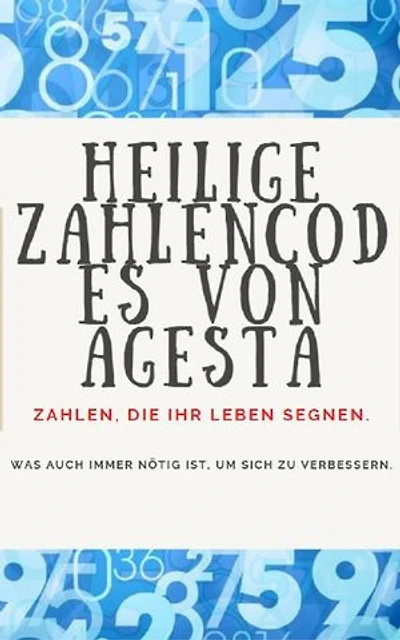 HEILIGE ZAHLENCODES VON AGESTA: Zahlen, die Ihr Leben segnen.