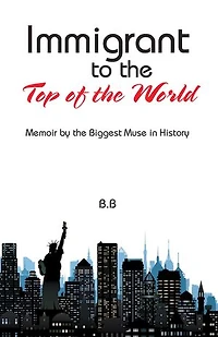 Immigrant to the Top of World: Memoir by Biggest Muse History