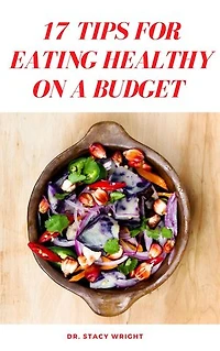 17 TIPS FOR EATING HEALTHY ON A BUDGET: Complete Guide to Understanding how Men, Women, Children and Diabetic patients can eat healthy on a budget.