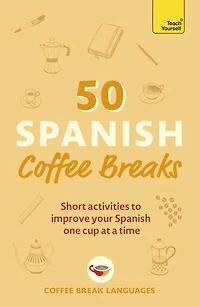 50 Spanish Coffee Breaks: Short Activities To Improve Your One Cup At A Time