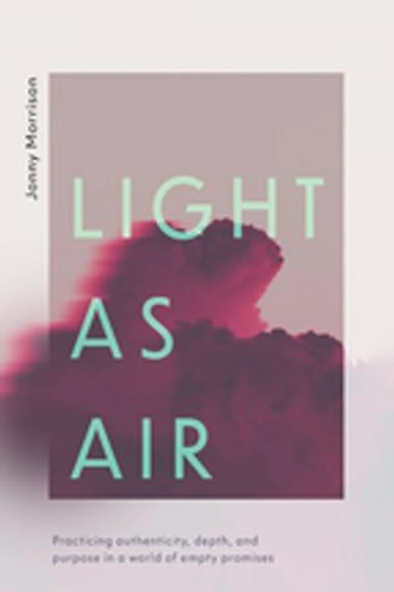 Light as Air: Practicing Authenticity, Depth, and Purpose a World of Empty Promises