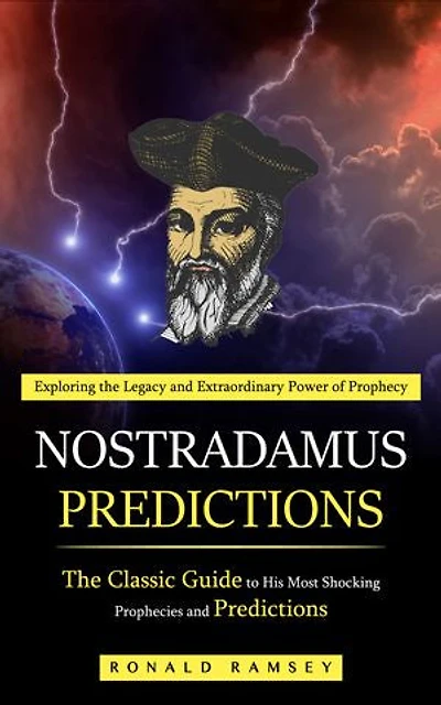 Nostradamus Predictions: Exploring the Legacy and Extraordinary Power of Prophecy (The Classic Guide to His Most Shocking Prophecies and Predictions)