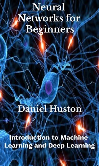Neural Networks for Beginners: Introduction to Machine Learning and Deep Learning