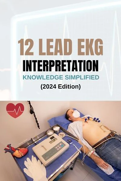 12 LEAD EKG INTERPRETATION KNOWLEDGE SIMPLIFIED (2024 Edition)