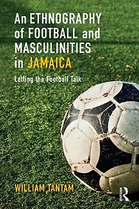 An Ethnography of Football and Masculinities Jamaica: Letting the Talk