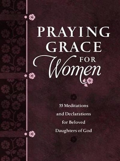 Praying Grace for Women: 55 Meditations and Declarations Beloved Daughters of God