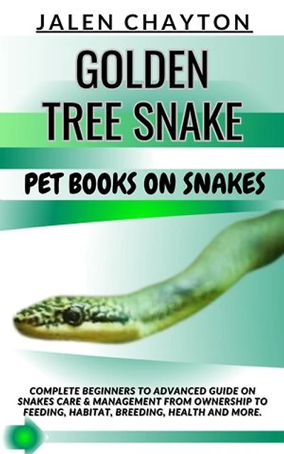 GOLDEN TREE SNAKE PET BOOKS ON SNAKES: Complete Beginners To Advanced Guide On Snakes Care & Management From Ownership To Feeding, Habitat, Breeding, Health And more.