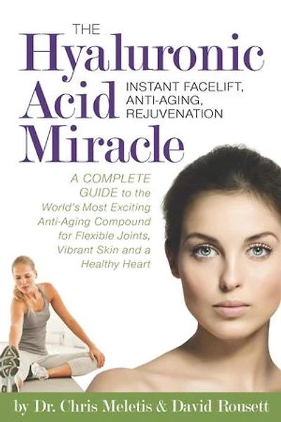The Hyaluronic Acid Miracle: A Complete Guide to the World's Most Exciting Anti-Aging Compound for Flexible Joints, Vibrant Skin: A Complete Guide to the World's Most Exciting Anti-Aging Compound for Flexible Joints, Vibrant Skin