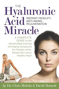 The Hyaluronic Acid Miracle: A Complete Guide to the World's Most Exciting Anti-Aging Compound for Flexible Joints, Vibrant Skin: A Complete Guide to the World's Most Exciting Anti-Aging Compound for Flexible Joints, Vibrant Skin
