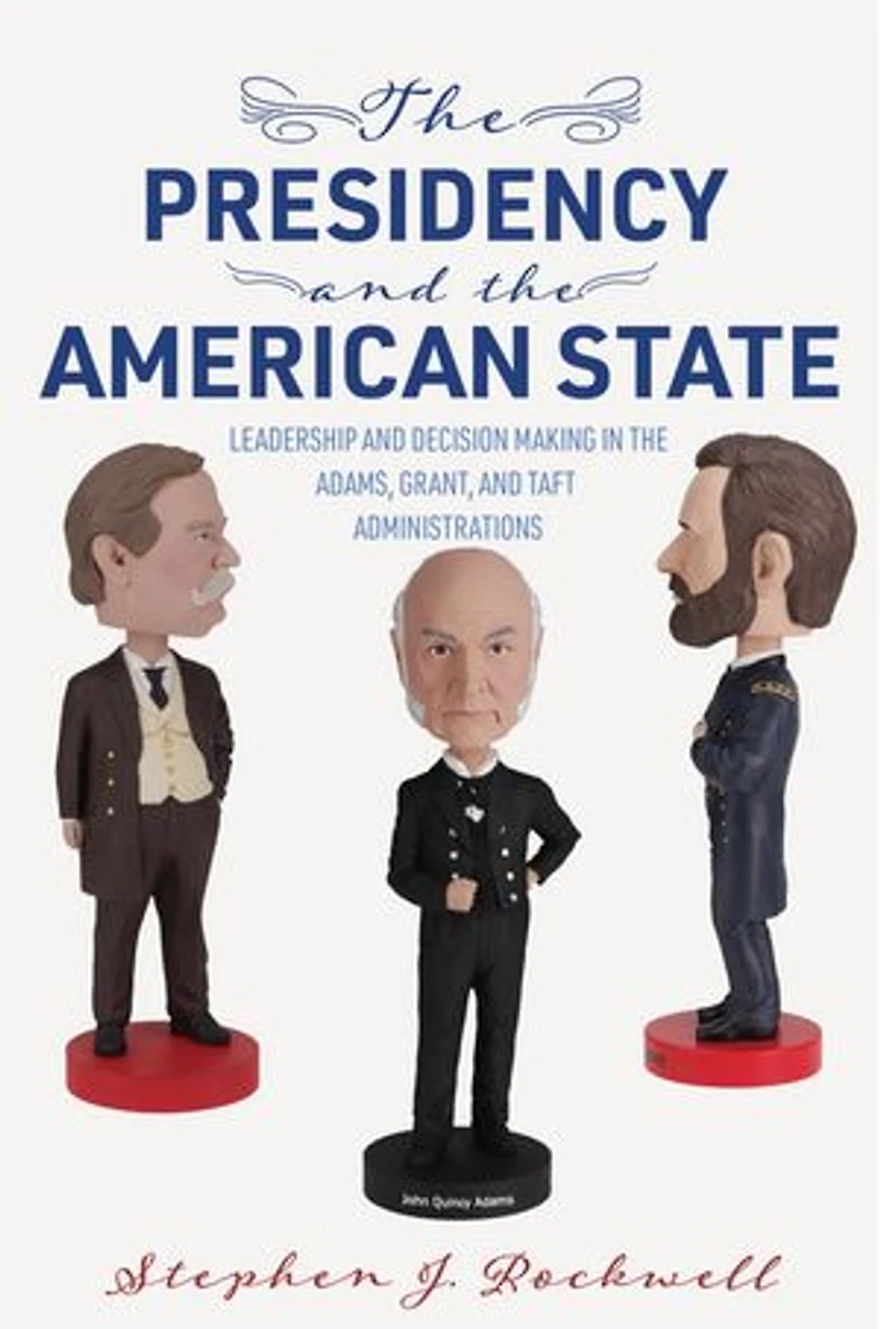 the Presidency and American State: Leadership Decision Making Adams, Grant, Taft Administrations